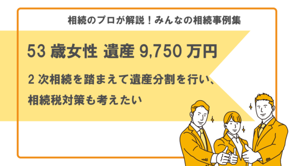 【事例】2次相続を踏まえた遺産分割がしたい（53歳女性 遺産9,750万円）【税理士執筆】